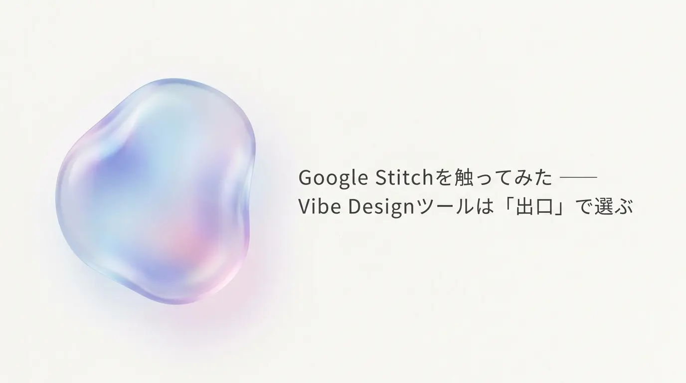 Google Stitchを触ってみた ── Vibe Designツールは「出口」で選ぶ
